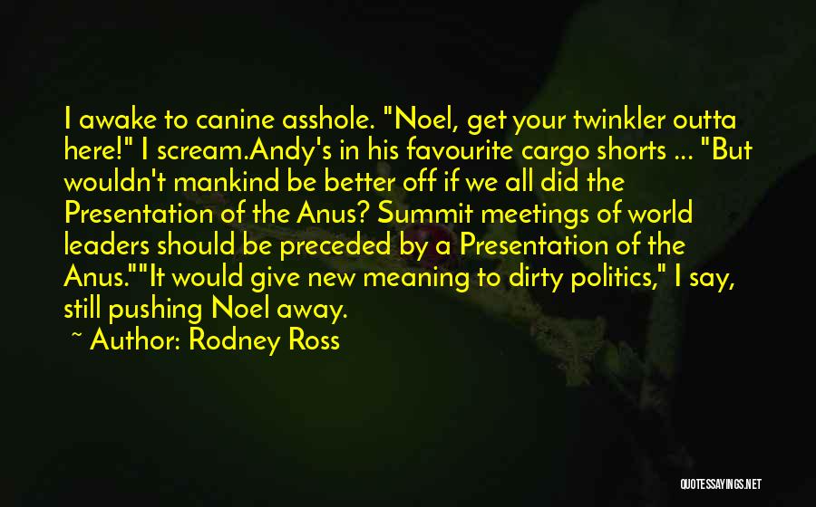 Rodney Ross Quotes: I Awake To Canine Asshole. Noel, Get Your Twinkler Outta Here! I Scream.andy's In His Favourite Cargo Shorts ... But