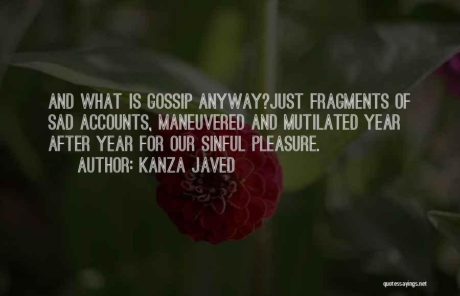 Kanza Javed Quotes: And What Is Gossip Anyway?just Fragments Of Sad Accounts, Maneuvered And Mutilated Year After Year For Our Sinful Pleasure.