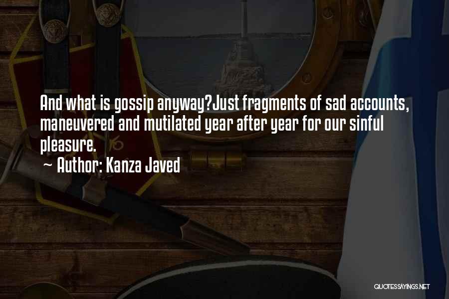 Kanza Javed Quotes: And What Is Gossip Anyway?just Fragments Of Sad Accounts, Maneuvered And Mutilated Year After Year For Our Sinful Pleasure.