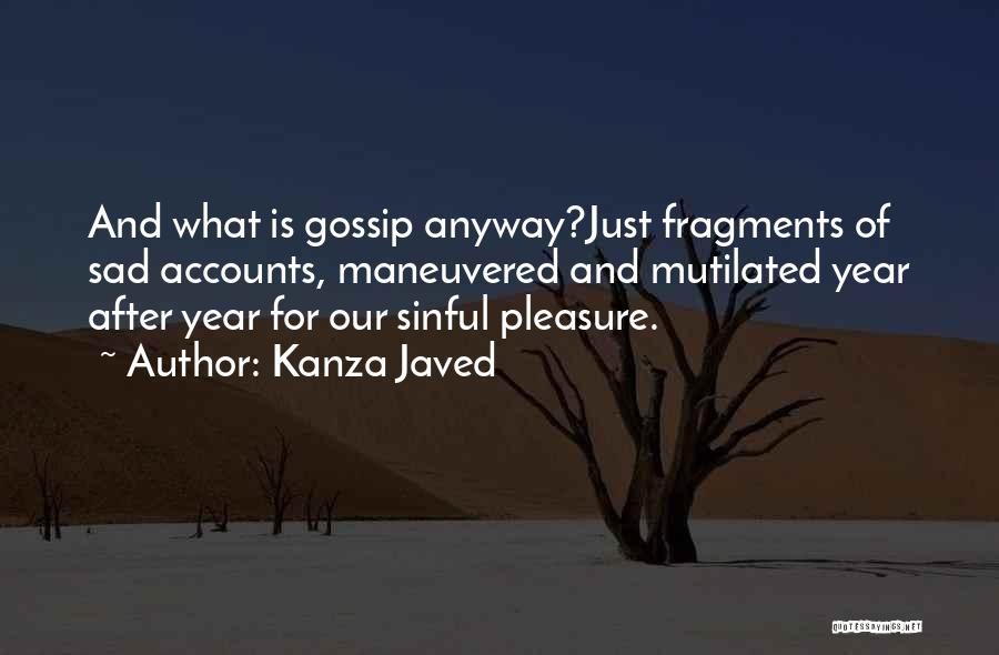 Kanza Javed Quotes: And What Is Gossip Anyway?just Fragments Of Sad Accounts, Maneuvered And Mutilated Year After Year For Our Sinful Pleasure.