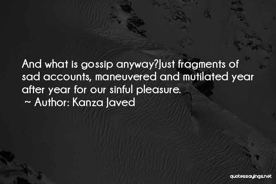 Kanza Javed Quotes: And What Is Gossip Anyway?just Fragments Of Sad Accounts, Maneuvered And Mutilated Year After Year For Our Sinful Pleasure.