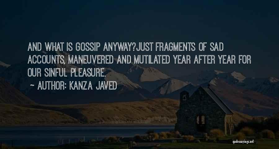 Kanza Javed Quotes: And What Is Gossip Anyway?just Fragments Of Sad Accounts, Maneuvered And Mutilated Year After Year For Our Sinful Pleasure.