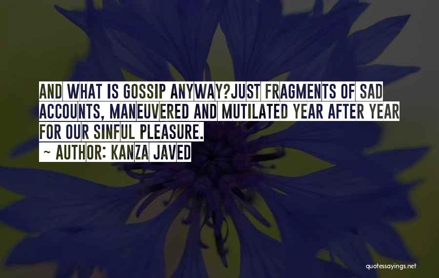 Kanza Javed Quotes: And What Is Gossip Anyway?just Fragments Of Sad Accounts, Maneuvered And Mutilated Year After Year For Our Sinful Pleasure.