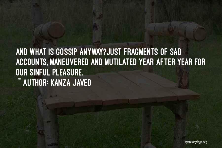 Kanza Javed Quotes: And What Is Gossip Anyway?just Fragments Of Sad Accounts, Maneuvered And Mutilated Year After Year For Our Sinful Pleasure.