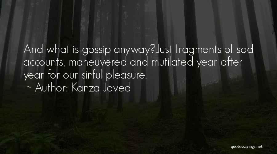 Kanza Javed Quotes: And What Is Gossip Anyway?just Fragments Of Sad Accounts, Maneuvered And Mutilated Year After Year For Our Sinful Pleasure.