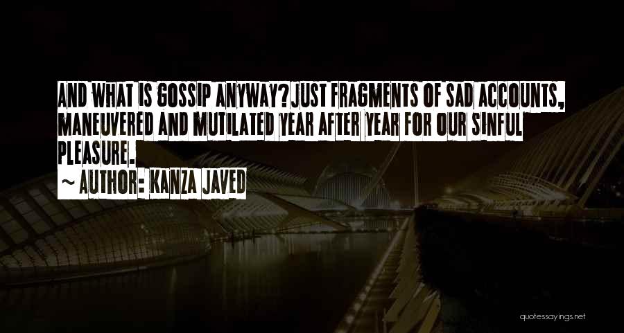 Kanza Javed Quotes: And What Is Gossip Anyway?just Fragments Of Sad Accounts, Maneuvered And Mutilated Year After Year For Our Sinful Pleasure.