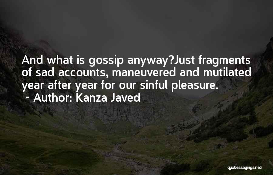 Kanza Javed Quotes: And What Is Gossip Anyway?just Fragments Of Sad Accounts, Maneuvered And Mutilated Year After Year For Our Sinful Pleasure.