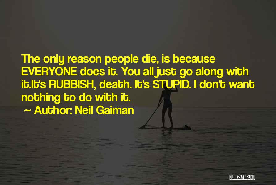 Neil Gaiman Quotes: The Only Reason People Die, Is Because Everyone Does It. You All Just Go Along With It.it's Rubbish, Death. It's