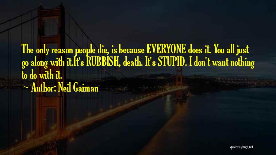 Neil Gaiman Quotes: The Only Reason People Die, Is Because Everyone Does It. You All Just Go Along With It.it's Rubbish, Death. It's