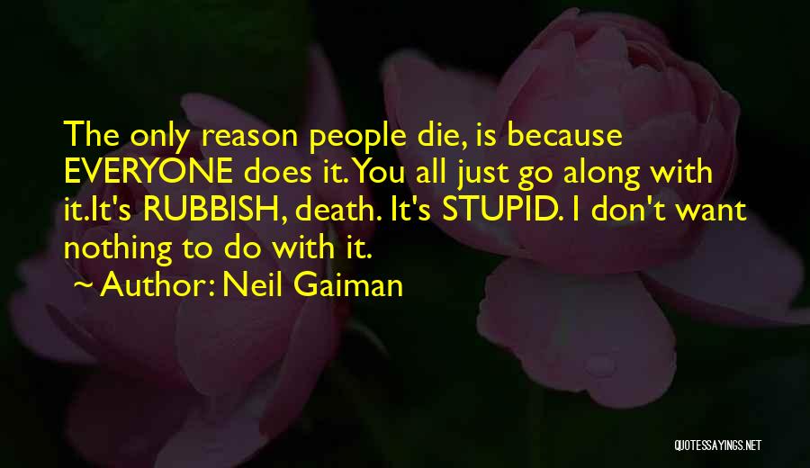 Neil Gaiman Quotes: The Only Reason People Die, Is Because Everyone Does It. You All Just Go Along With It.it's Rubbish, Death. It's