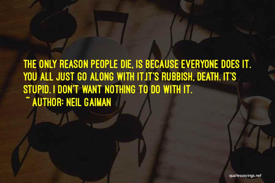 Neil Gaiman Quotes: The Only Reason People Die, Is Because Everyone Does It. You All Just Go Along With It.it's Rubbish, Death. It's