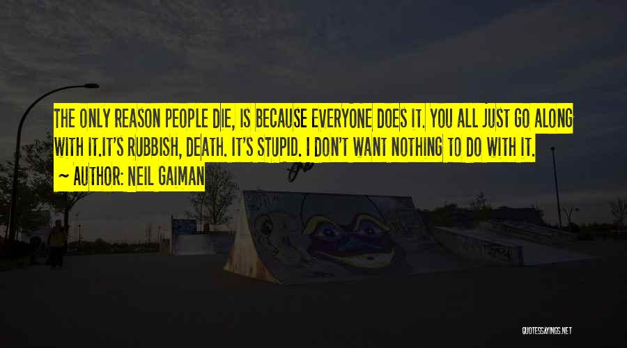 Neil Gaiman Quotes: The Only Reason People Die, Is Because Everyone Does It. You All Just Go Along With It.it's Rubbish, Death. It's