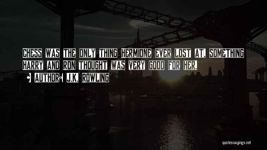 J.K. Rowling Quotes: Chess Was The Only Thing Hermione Ever Lost At, Something Harry And Ron Thought Was Very Good For Her.