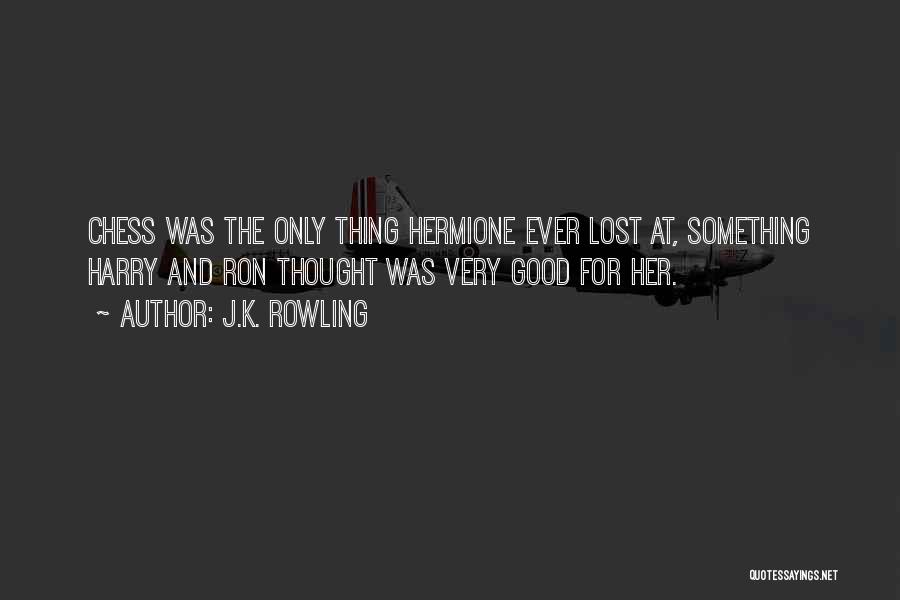 J.K. Rowling Quotes: Chess Was The Only Thing Hermione Ever Lost At, Something Harry And Ron Thought Was Very Good For Her.