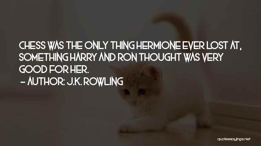 J.K. Rowling Quotes: Chess Was The Only Thing Hermione Ever Lost At, Something Harry And Ron Thought Was Very Good For Her.