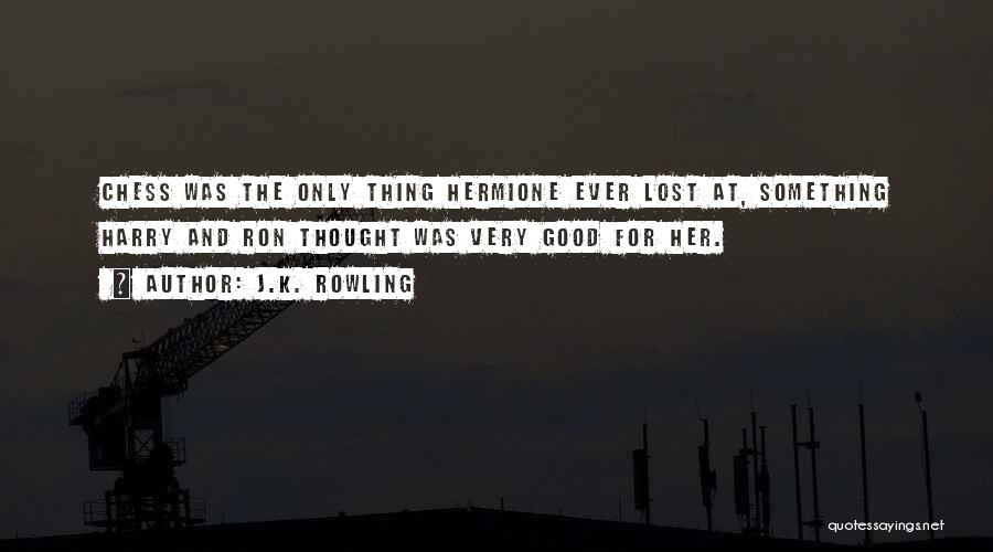 J.K. Rowling Quotes: Chess Was The Only Thing Hermione Ever Lost At, Something Harry And Ron Thought Was Very Good For Her.