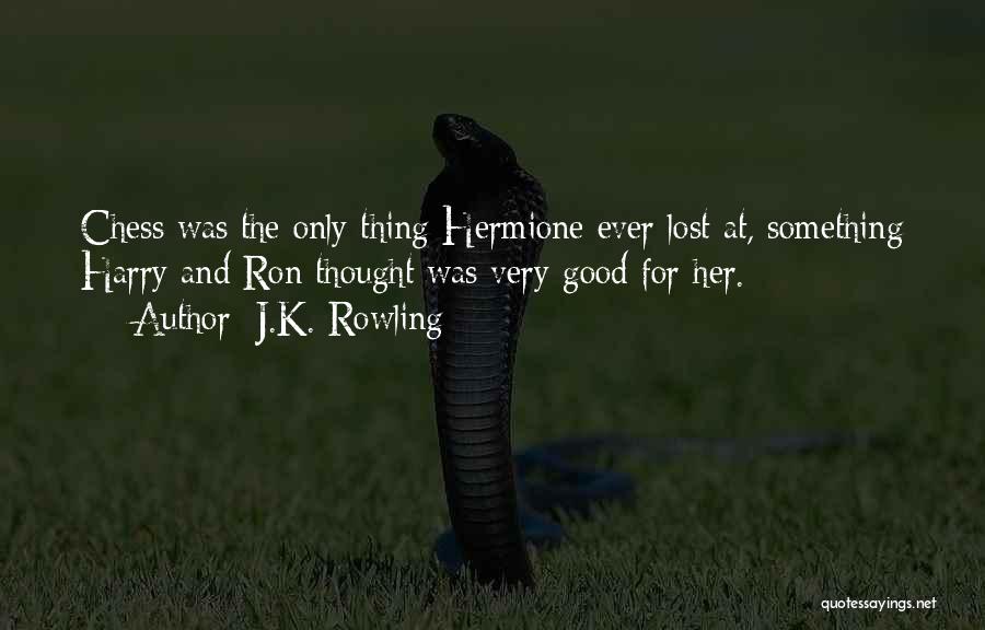 J.K. Rowling Quotes: Chess Was The Only Thing Hermione Ever Lost At, Something Harry And Ron Thought Was Very Good For Her.