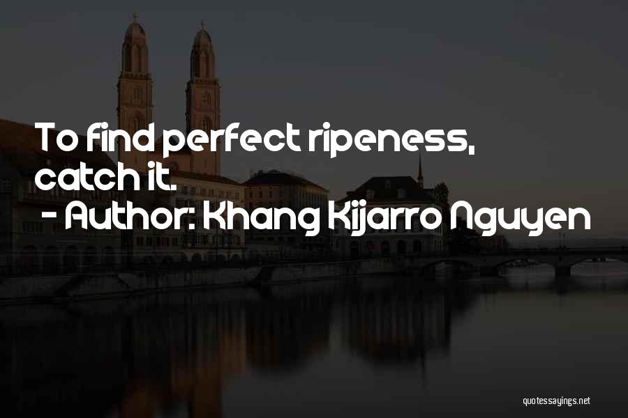 Khang Kijarro Nguyen Quotes: To Find Perfect Ripeness, Catch It.