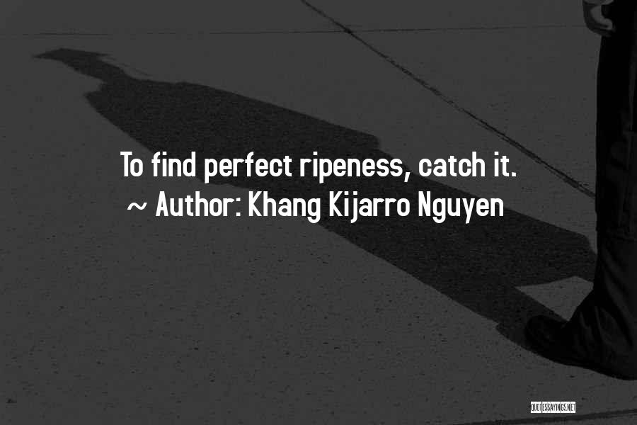 Khang Kijarro Nguyen Quotes: To Find Perfect Ripeness, Catch It.