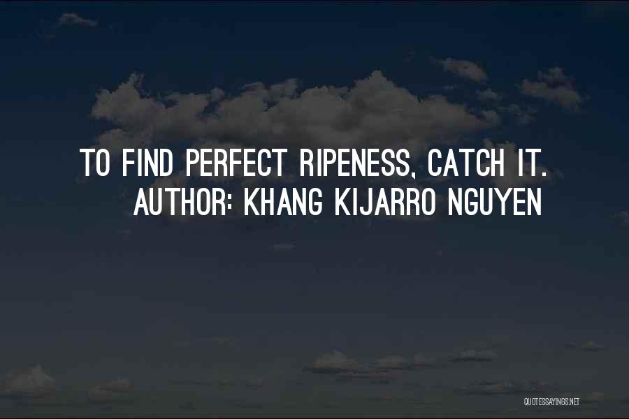 Khang Kijarro Nguyen Quotes: To Find Perfect Ripeness, Catch It.