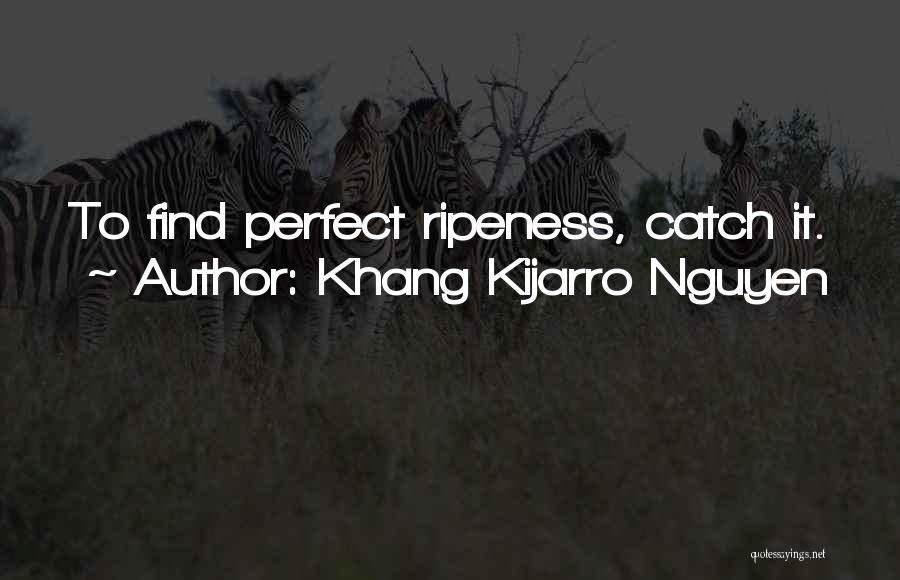 Khang Kijarro Nguyen Quotes: To Find Perfect Ripeness, Catch It.
