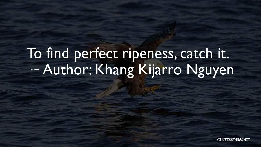 Khang Kijarro Nguyen Quotes: To Find Perfect Ripeness, Catch It.