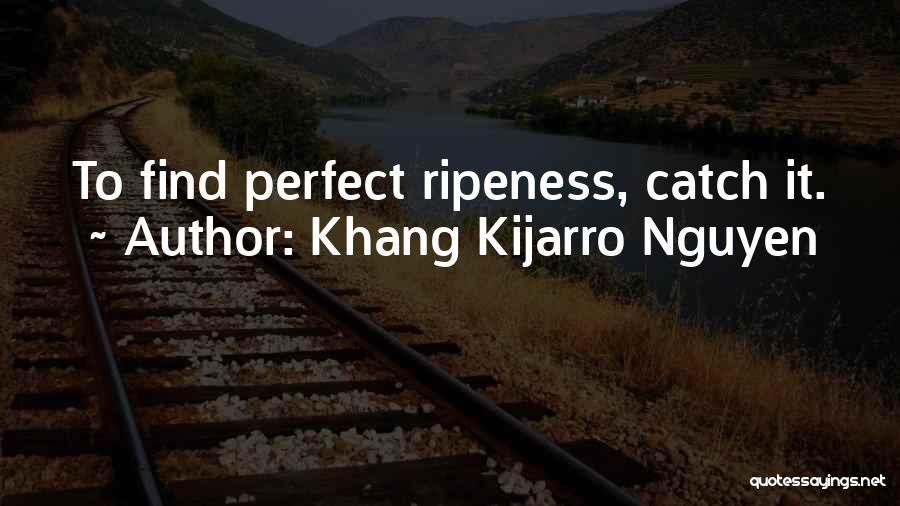 Khang Kijarro Nguyen Quotes: To Find Perfect Ripeness, Catch It.