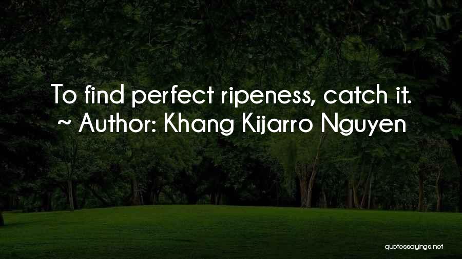 Khang Kijarro Nguyen Quotes: To Find Perfect Ripeness, Catch It.