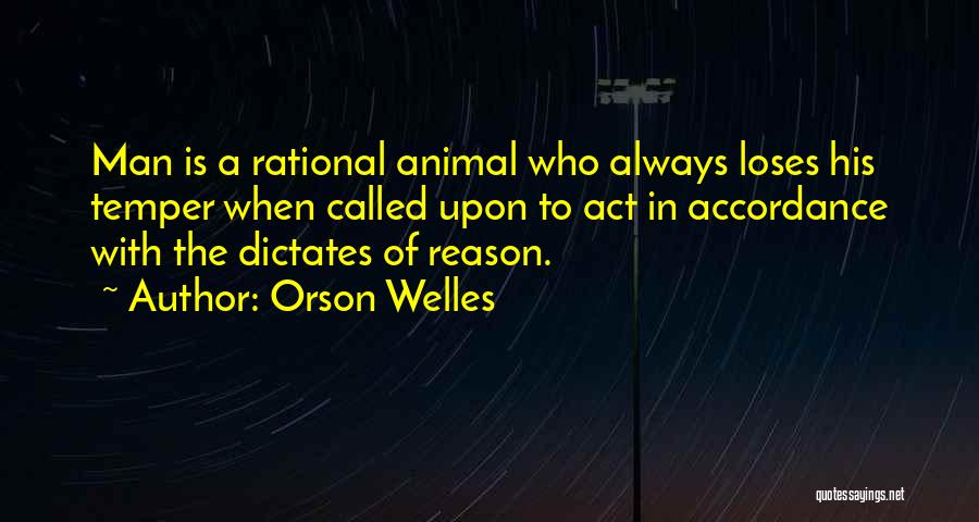 Orson Welles Quotes: Man Is A Rational Animal Who Always Loses His Temper When Called Upon To Act In Accordance With The Dictates