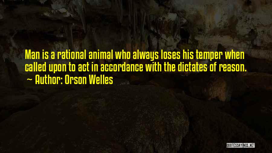 Orson Welles Quotes: Man Is A Rational Animal Who Always Loses His Temper When Called Upon To Act In Accordance With The Dictates