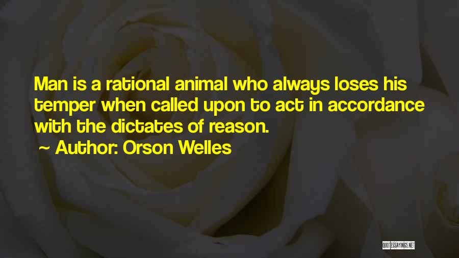 Orson Welles Quotes: Man Is A Rational Animal Who Always Loses His Temper When Called Upon To Act In Accordance With The Dictates