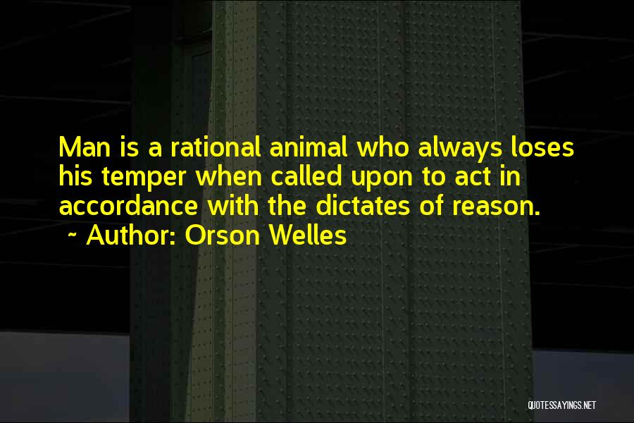 Orson Welles Quotes: Man Is A Rational Animal Who Always Loses His Temper When Called Upon To Act In Accordance With The Dictates