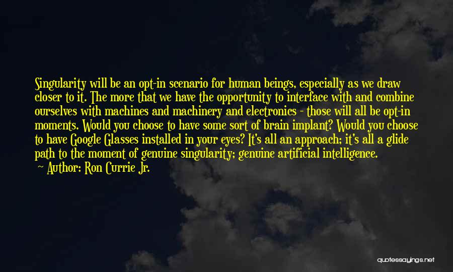 Ron Currie Jr. Quotes: Singularity Will Be An Opt-in Scenario For Human Beings, Especially As We Draw Closer To It. The More That We