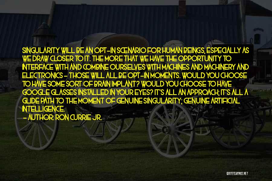 Ron Currie Jr. Quotes: Singularity Will Be An Opt-in Scenario For Human Beings, Especially As We Draw Closer To It. The More That We