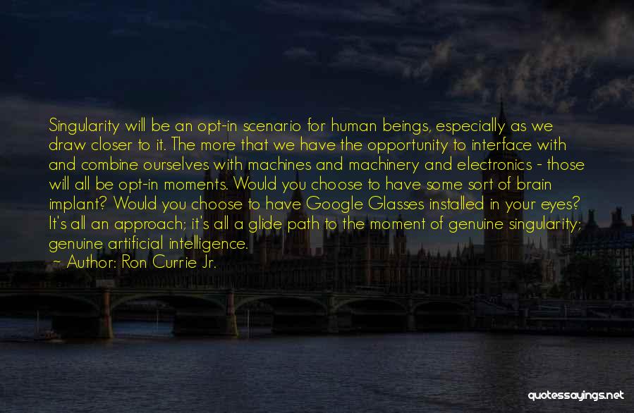 Ron Currie Jr. Quotes: Singularity Will Be An Opt-in Scenario For Human Beings, Especially As We Draw Closer To It. The More That We