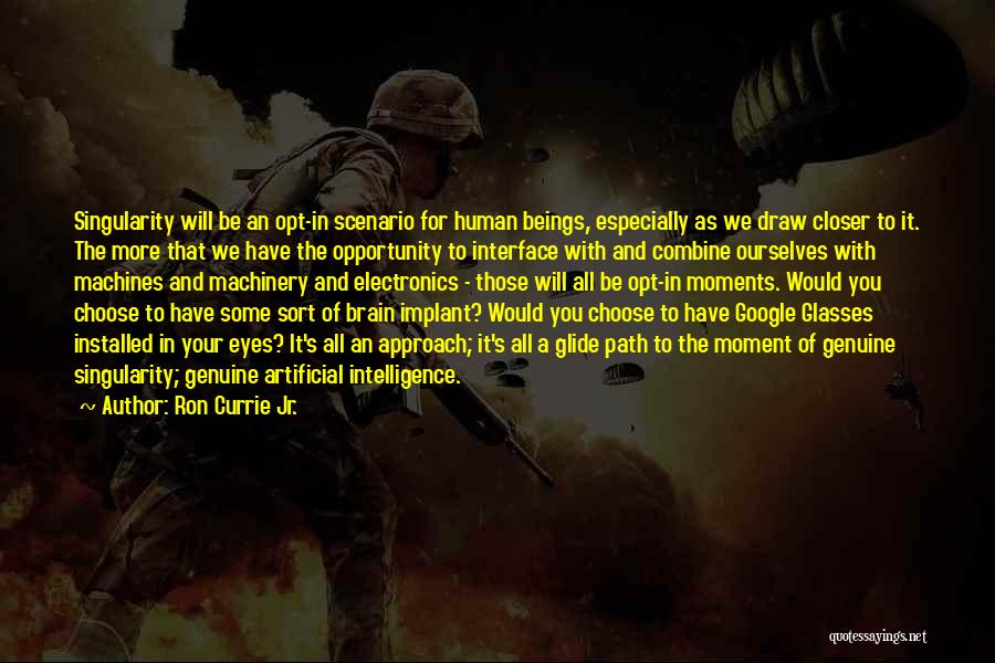 Ron Currie Jr. Quotes: Singularity Will Be An Opt-in Scenario For Human Beings, Especially As We Draw Closer To It. The More That We