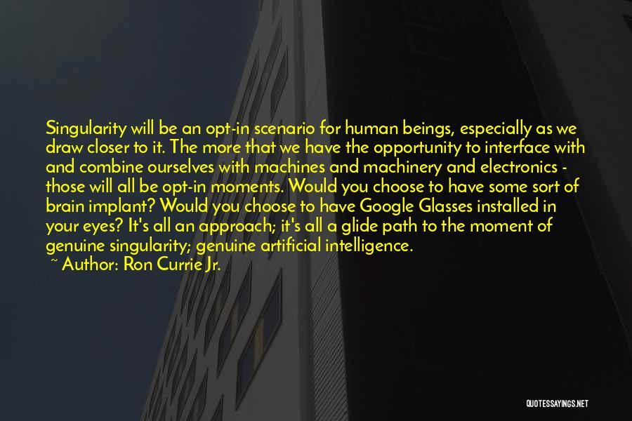 Ron Currie Jr. Quotes: Singularity Will Be An Opt-in Scenario For Human Beings, Especially As We Draw Closer To It. The More That We