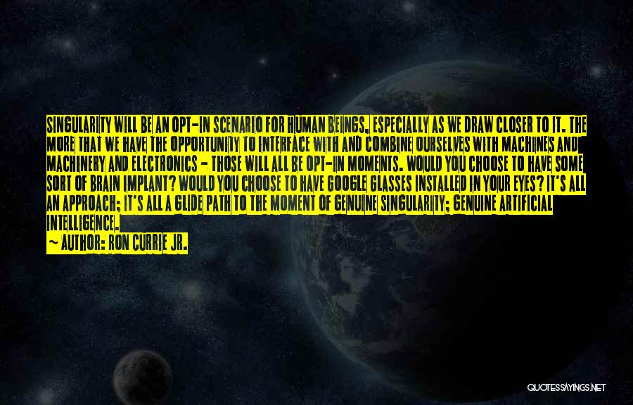 Ron Currie Jr. Quotes: Singularity Will Be An Opt-in Scenario For Human Beings, Especially As We Draw Closer To It. The More That We