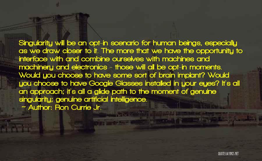 Ron Currie Jr. Quotes: Singularity Will Be An Opt-in Scenario For Human Beings, Especially As We Draw Closer To It. The More That We