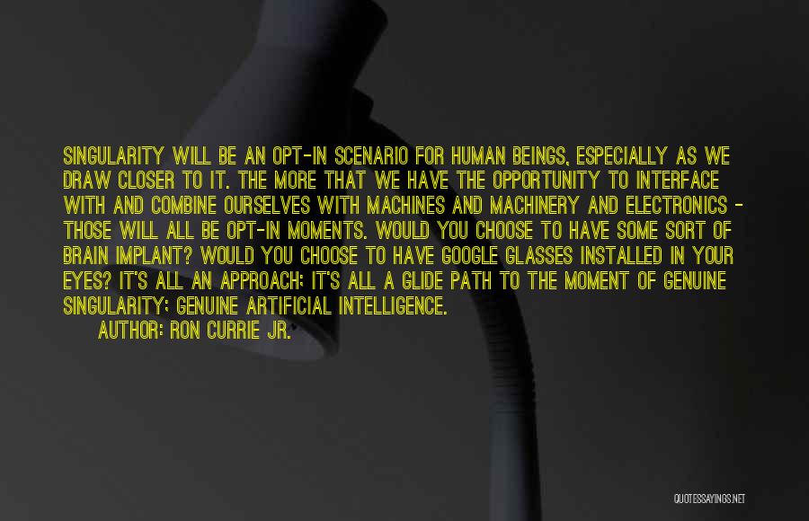 Ron Currie Jr. Quotes: Singularity Will Be An Opt-in Scenario For Human Beings, Especially As We Draw Closer To It. The More That We