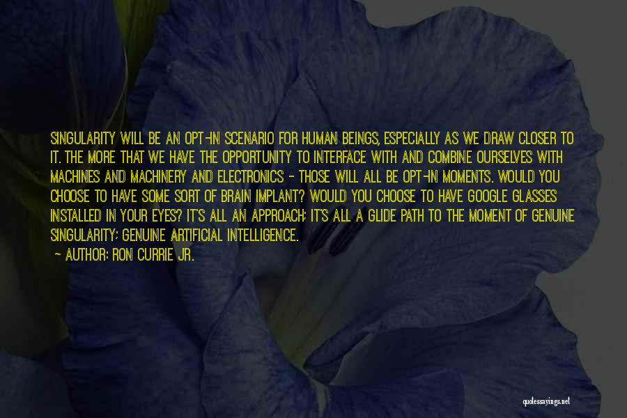 Ron Currie Jr. Quotes: Singularity Will Be An Opt-in Scenario For Human Beings, Especially As We Draw Closer To It. The More That We