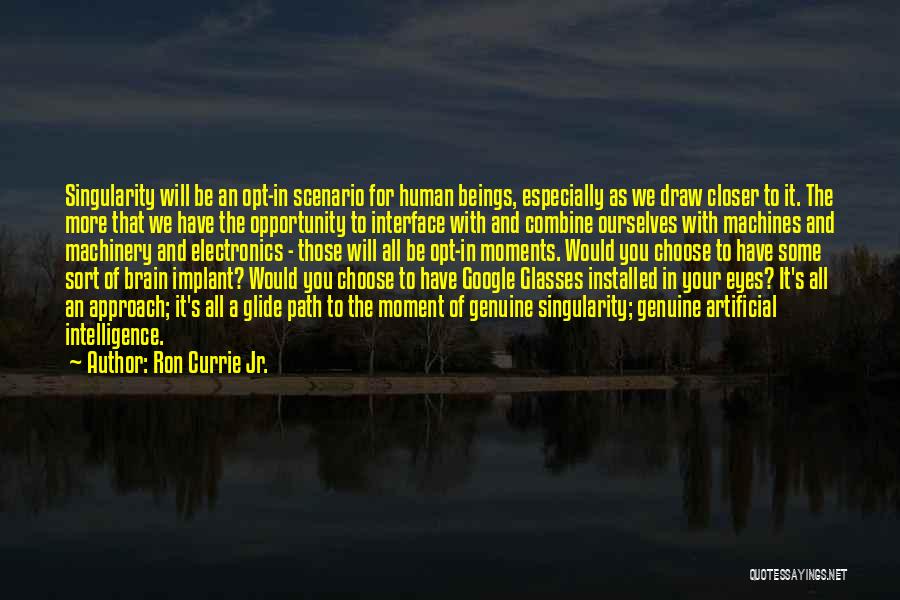 Ron Currie Jr. Quotes: Singularity Will Be An Opt-in Scenario For Human Beings, Especially As We Draw Closer To It. The More That We