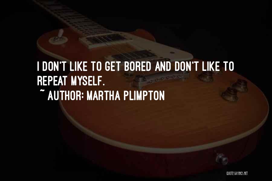 Martha Plimpton Quotes: I Don't Like To Get Bored And Don't Like To Repeat Myself.