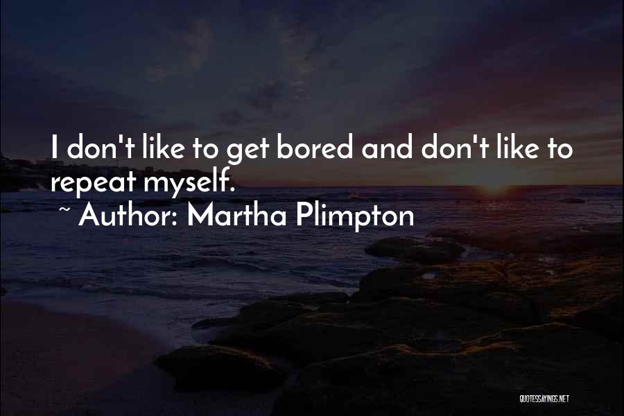 Martha Plimpton Quotes: I Don't Like To Get Bored And Don't Like To Repeat Myself.