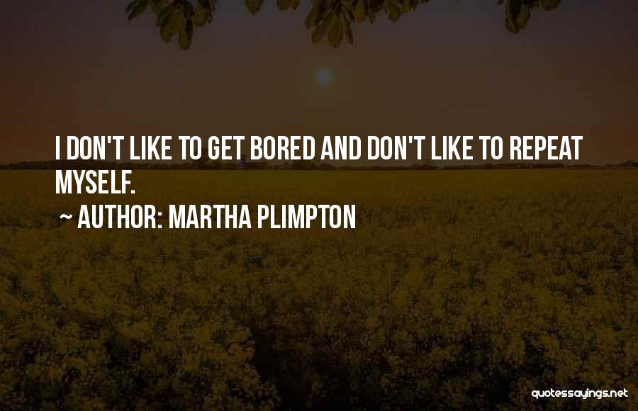 Martha Plimpton Quotes: I Don't Like To Get Bored And Don't Like To Repeat Myself.