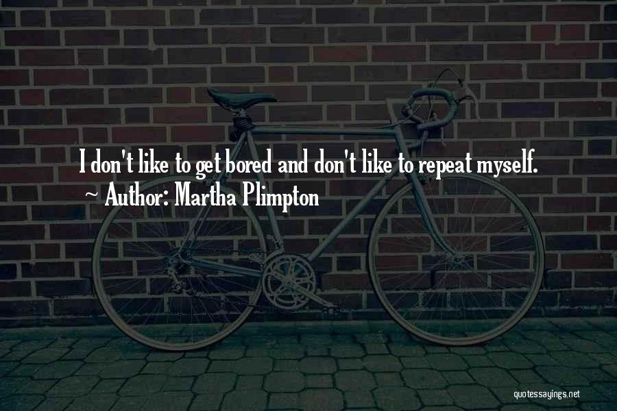 Martha Plimpton Quotes: I Don't Like To Get Bored And Don't Like To Repeat Myself.