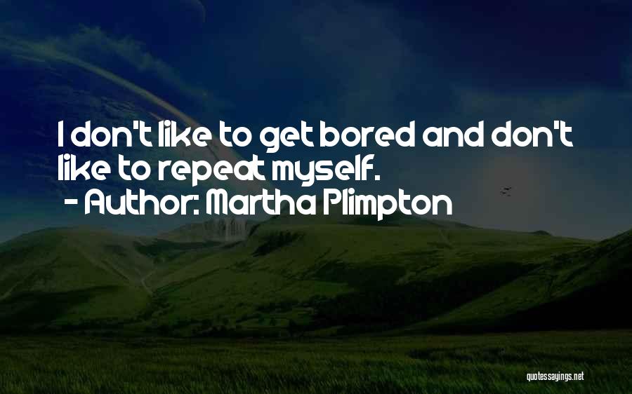 Martha Plimpton Quotes: I Don't Like To Get Bored And Don't Like To Repeat Myself.