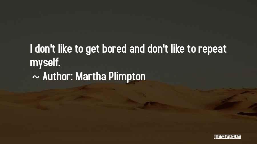 Martha Plimpton Quotes: I Don't Like To Get Bored And Don't Like To Repeat Myself.