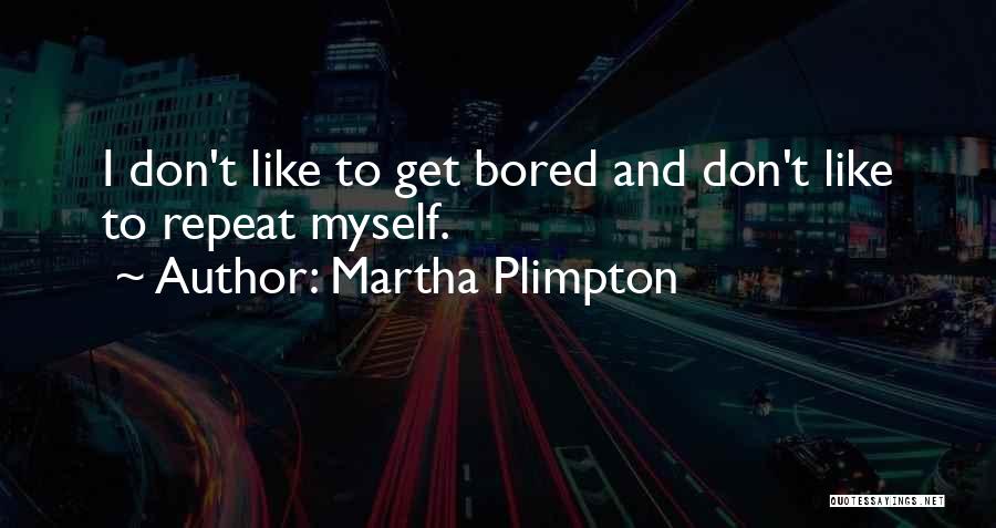 Martha Plimpton Quotes: I Don't Like To Get Bored And Don't Like To Repeat Myself.