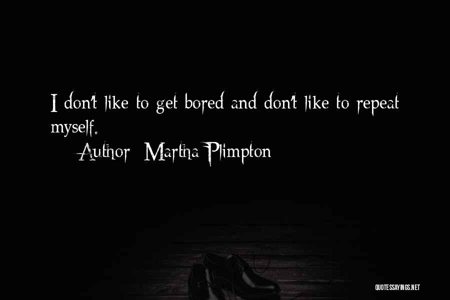 Martha Plimpton Quotes: I Don't Like To Get Bored And Don't Like To Repeat Myself.